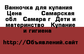 Ванночка для купания › Цена ­ 400 - Самарская обл., Самара г. Дети и материнство » Купание и гигиена   